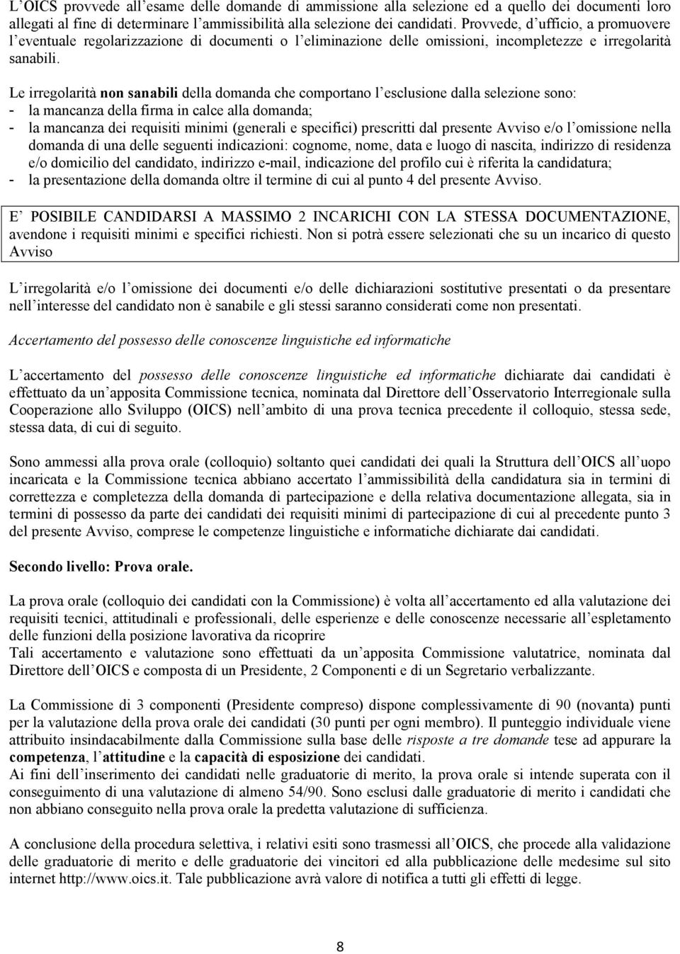 Le irregolarità non sanabili della domanda che comportano l esclusione dalla selezione sono: - la mancanza della firma in calce alla domanda; - la mancanza dei requisiti minimi (generali e specifici)