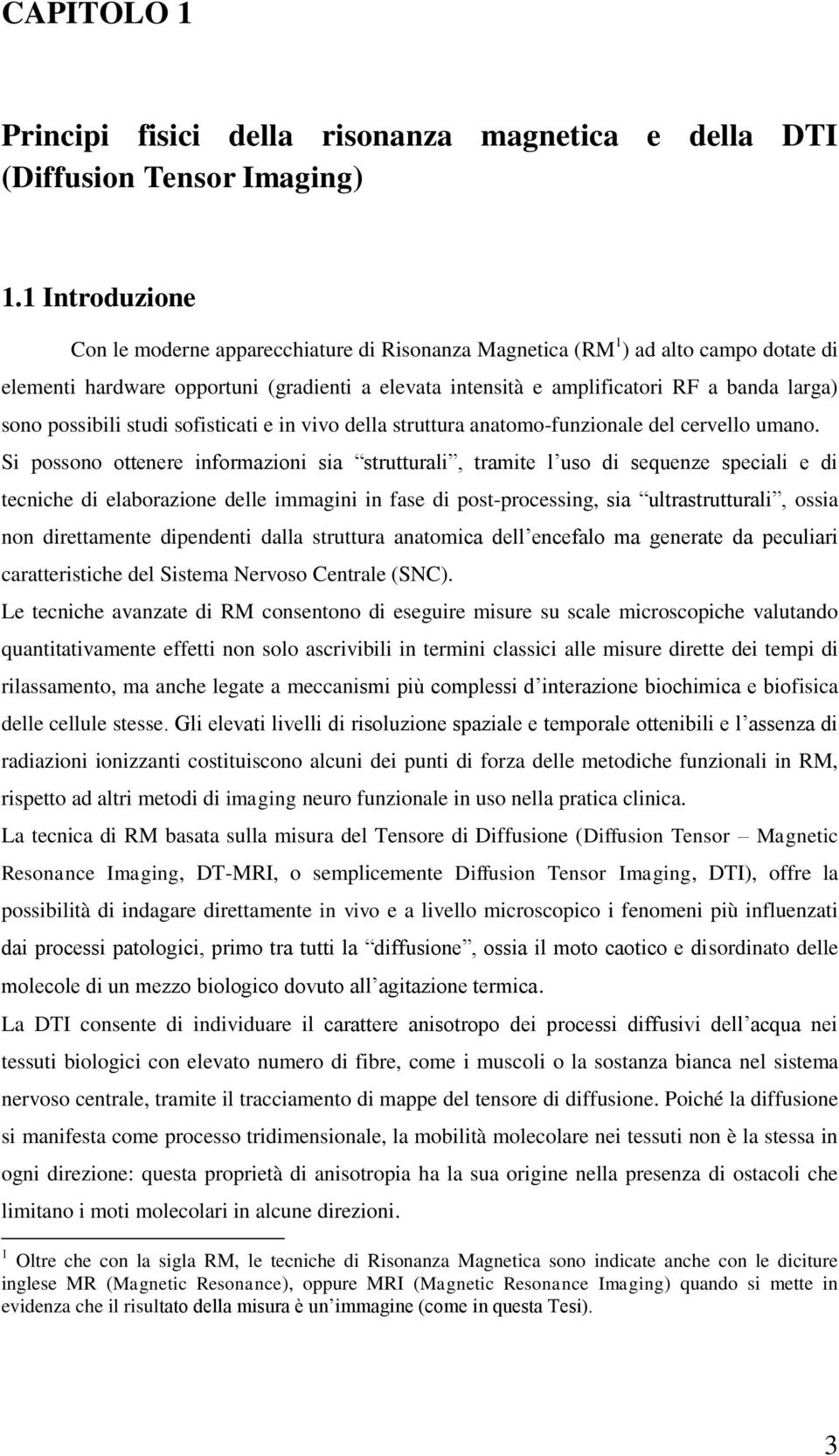 possibili studi sofisticati e in vivo della struttura anatomo-funzionale del cervello umano.