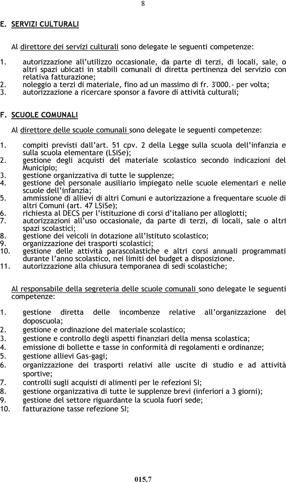 noleggio a terzi di materiale, fino ad un massimo di fr. 3'000.- per volta; 3. autorizzazione a ricercare sponsor a favore di attività culturali; F.