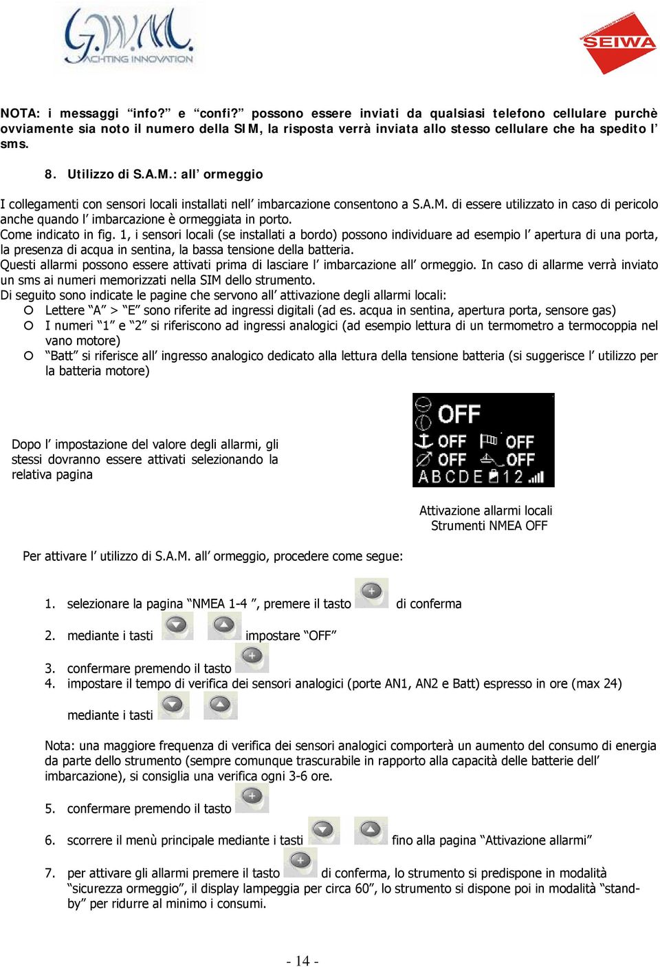 A.M. di essere utilizzato in caso di pericolo anche quando l imbarcazione è ormeggiata in porto. Come indicato in fig.