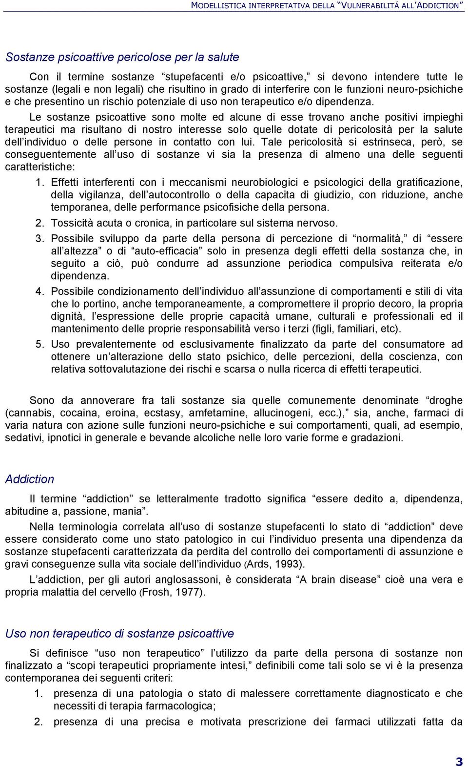 Le sostanze psicoattive sono molte ed alcune di esse trovano anche positivi impieghi terapeutici ma risultano di nostro interesse solo quelle dotate di pericolosità per la salute dell individuo o