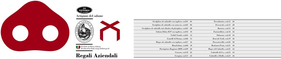 15 30 Salame Felino IGP con tagliere, cod.04 10 Fontanellato, cod.16 32 Nobili Natali, cod.05 12 Palasone, cod.18 34 Gemelli di Parma, cod.06 14 Roncole Verdi, cod.