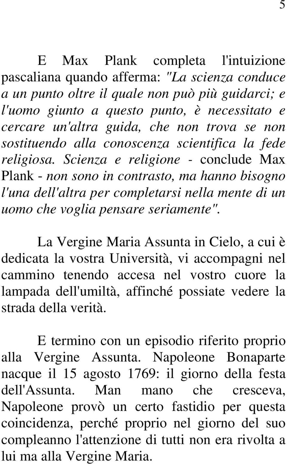 Scienza e religione - conclude Max Plank - non sono in contrasto, ma hanno bisogno l'una dell'altra per completarsi nella mente di un uomo che voglia pensare seriamente".