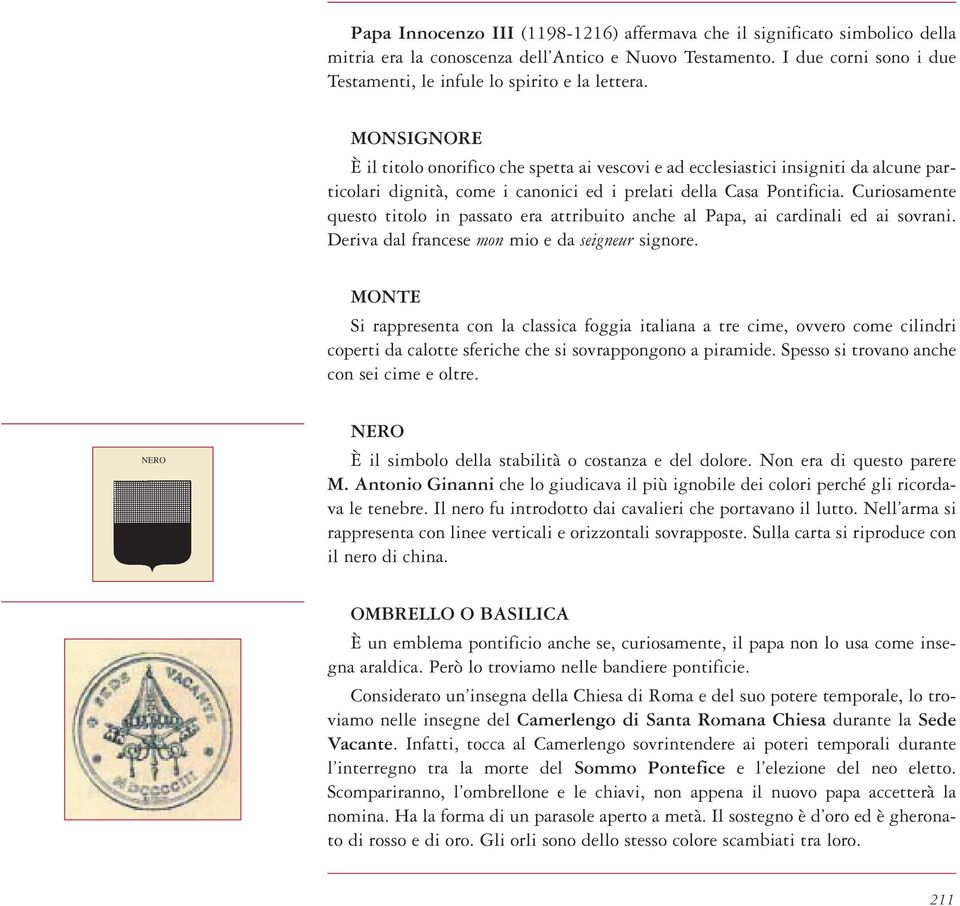 MONSIGNORE È il titolo onorifico che spetta ai vescovi e ad ecclesiastici insigniti da alcune particolari dignità, come i canonici ed i prelati della Casa Pontificia.