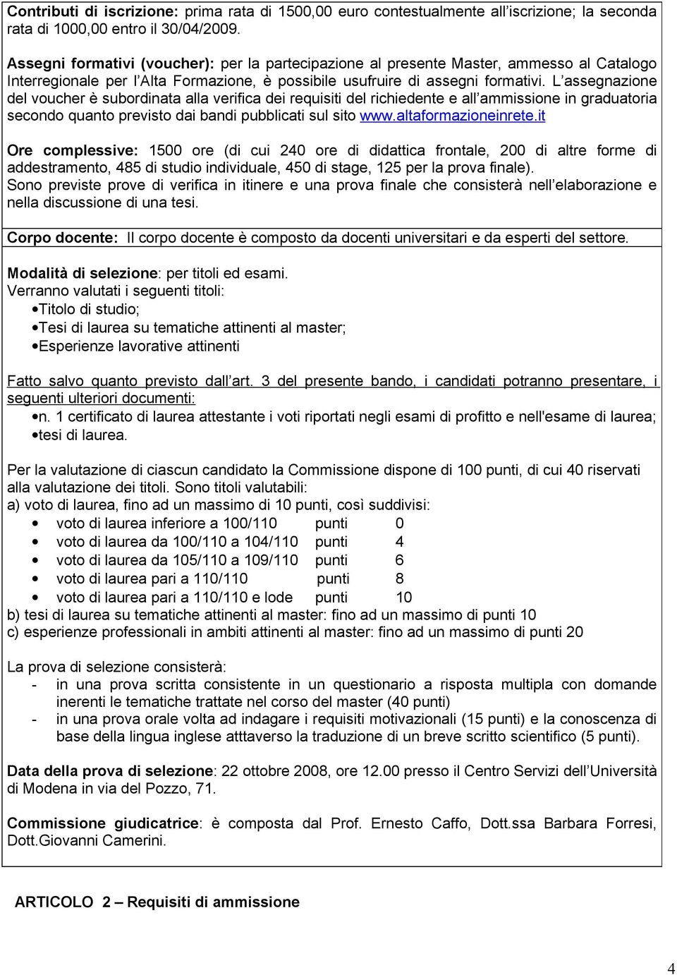 L assegnazione del voucher è subordinata alla verifica dei requisiti del richiedente e all ammissione in graduatoria secondo quanto previsto dai bandi pubblicati sul sito www.altaformazioneinrete.