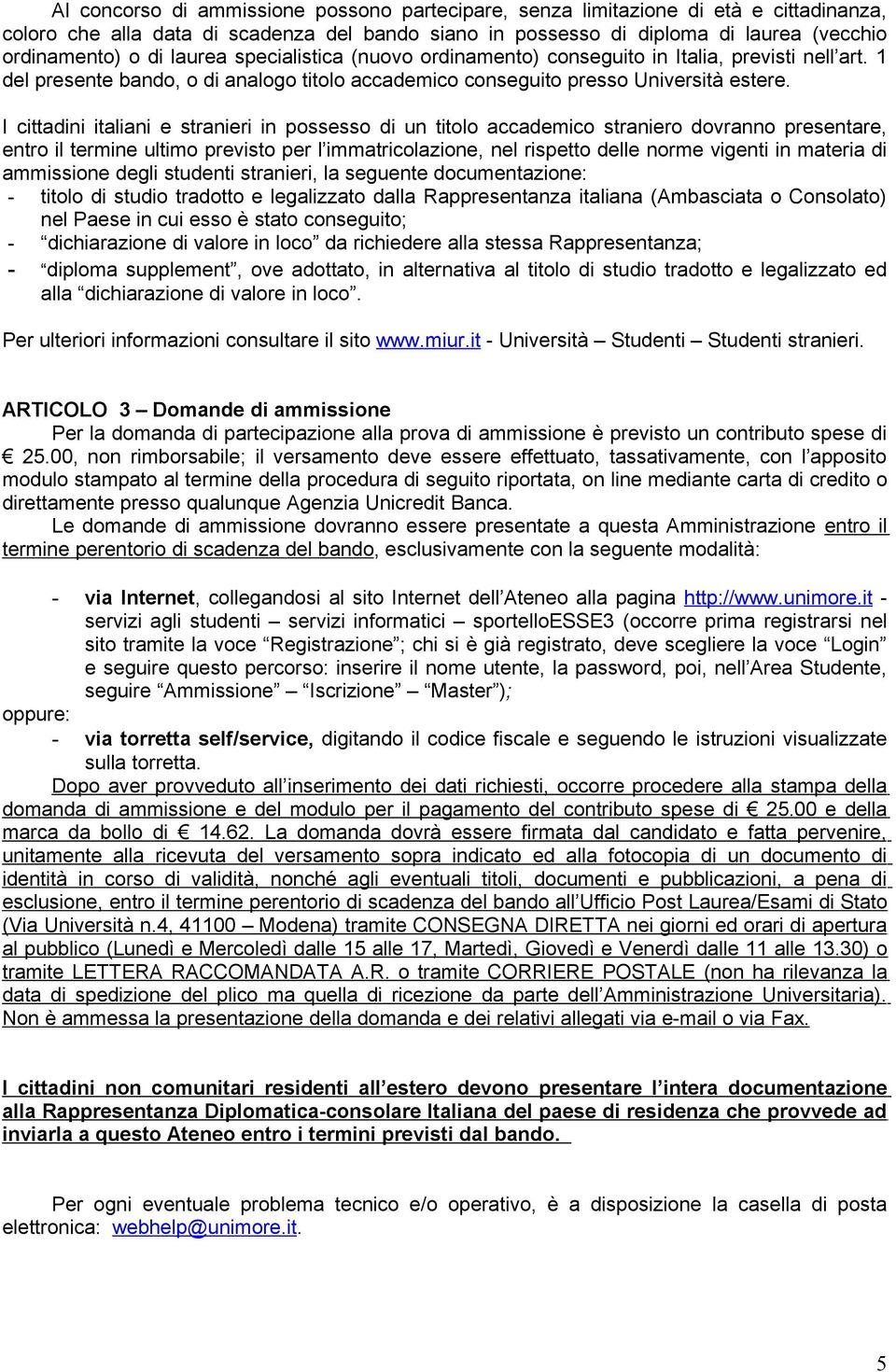 I cittadini italiani e stranieri in possesso di un titolo accademico straniero dovranno presentare, entro il termine ultimo previsto per l immatricolazione, nel rispetto delle norme vigenti in