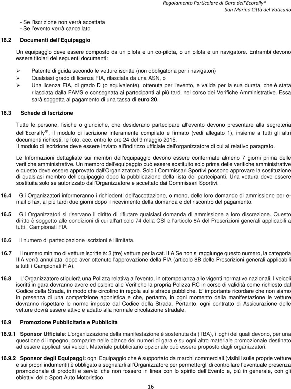 licenza FIA, di grado D (o equivalente), ottenuta per l'evento, e valida per la sua durata, che è stata rilasciata dalla FAMS e consegnata ai partecipanti al più tardi nel corso dei Verifiche