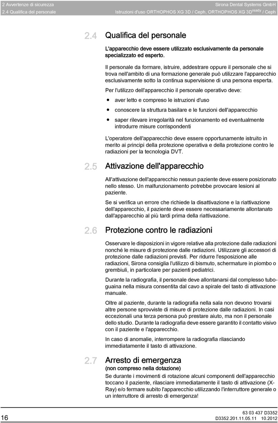 Qualifica Il personale da formare, istruire, addestrare oppure il personale che si trova nell'ambito di una formazione generale può utilizzare l'apparecchio esclusivamente sotto la continua