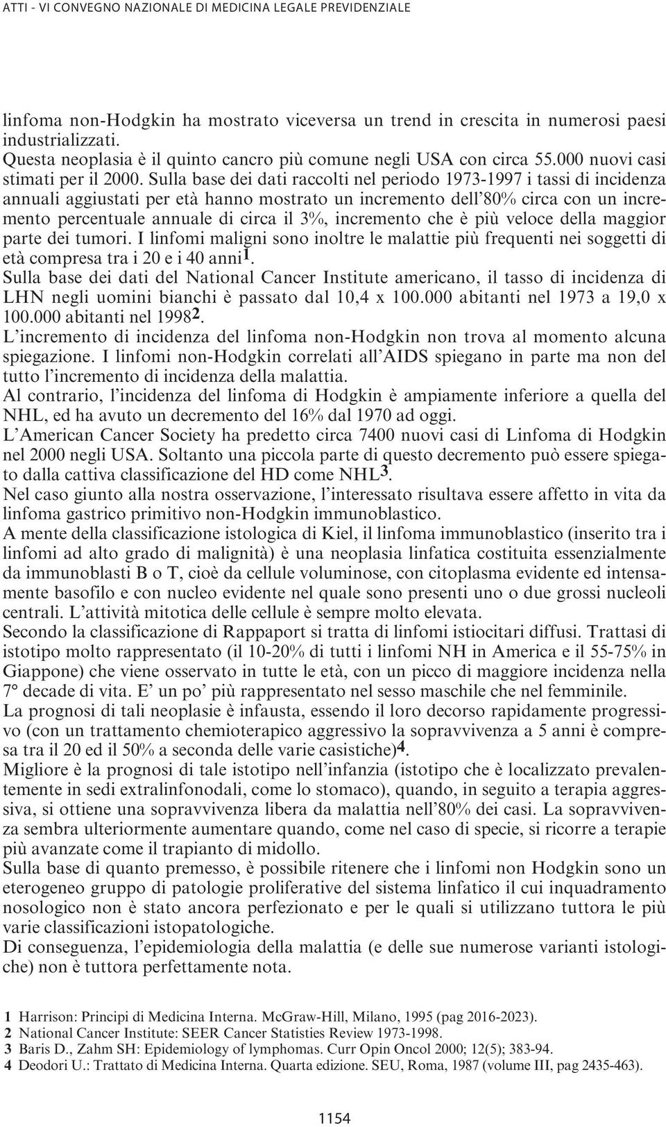 Sulla base dei dati raccolti nel periodo 1973-1997 i tassi di incidenza annuali aggiustati per età hanno mostrato un incremento dell 80% circa con un incremento percentuale annuale di circa il 3%,