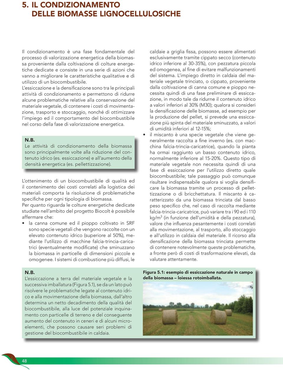 L essiccazione e la densificazione sono tra le principali attività di condizionamento e permettono di ridurre alcune problematiche relative alla conservazione del materiale vegetale, di contenere i