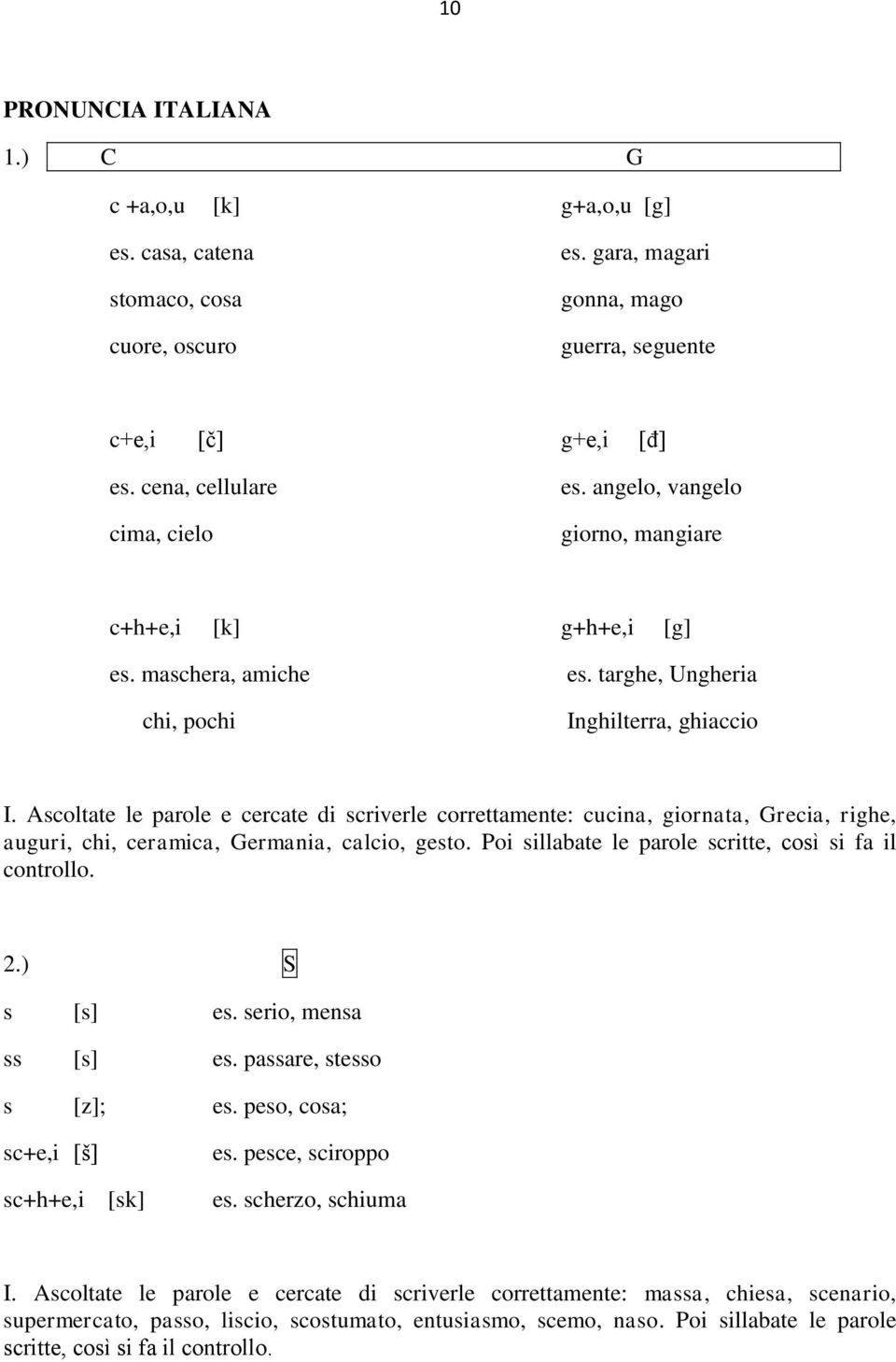 Ascoltate le parole e cercate di scriverle correttamente: cucina, giornata, Grecia, righe, auguri, chi, ceramica, Germania, calcio, gesto. Poi sillabate le parole scritte, così si fa il controllo. 2.