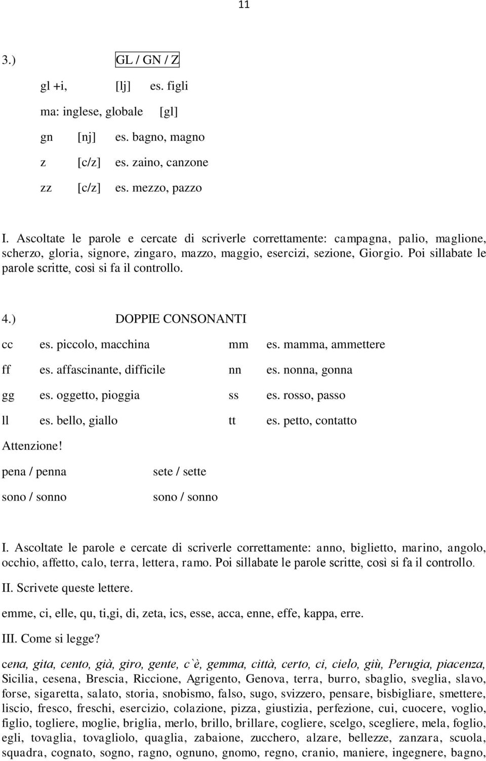 Poi sillabate le parole scritte, così si fa il controllo. 4.) DOPPIE CONSONANTI cc es. piccolo, macchina mm es. mamma, ammettere ff es. affascinante, difficile nn es. nonna, gonna gg es.