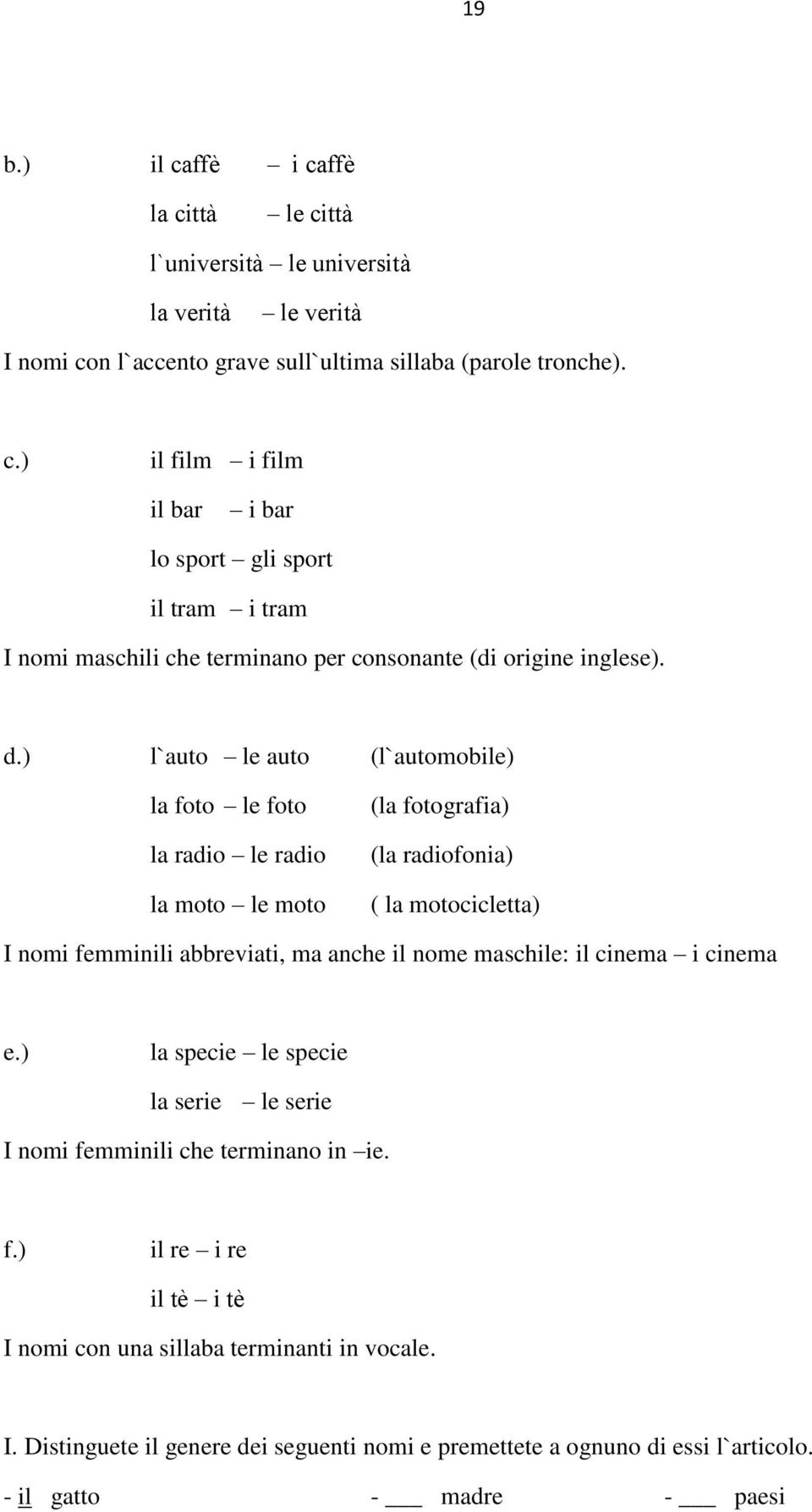 maschile: il cinema i cinema e.) la specie le specie la serie le serie I nomi femminili che terminano in ie. f.) il re i re il tè i tè I nomi con una sillaba terminanti in vocale. I. Distinguete il genere dei seguenti nomi e premettete a ognuno di essi l`articolo.