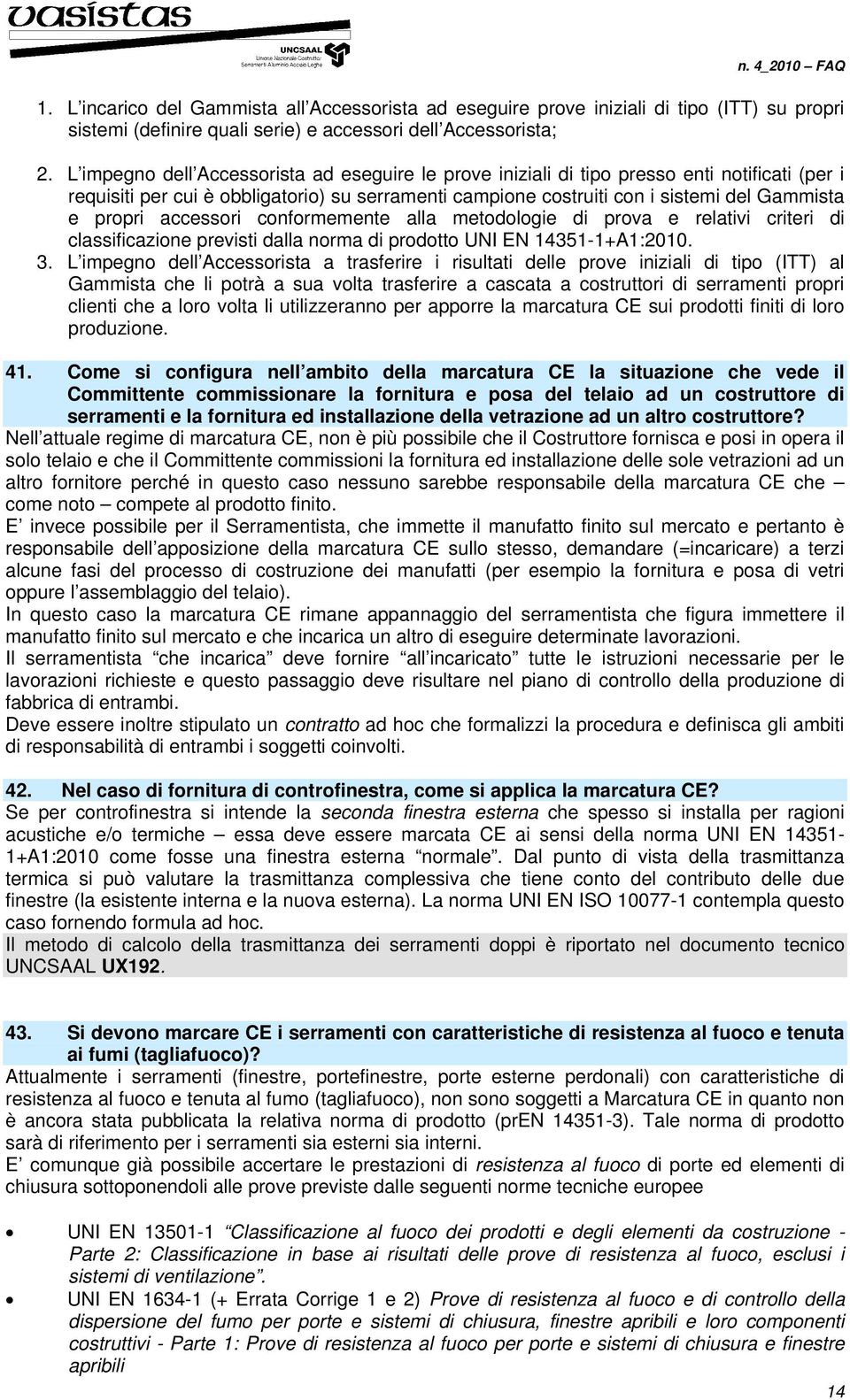 accessori conformemente alla metodologie di prova e relativi criteri di classificazione previsti dalla norma di prodotto UNI EN 14351-1+A1:2010. 3.