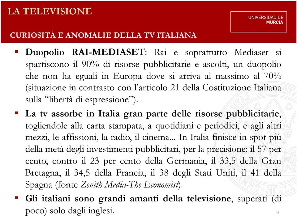 La tv assorbe in Italia gran parte delle risorse pubblicitarie, togliendole alla carta stampata, a quotidiani e periodici, e agli altri mezzi, le affissioni, la radio, il cinema.