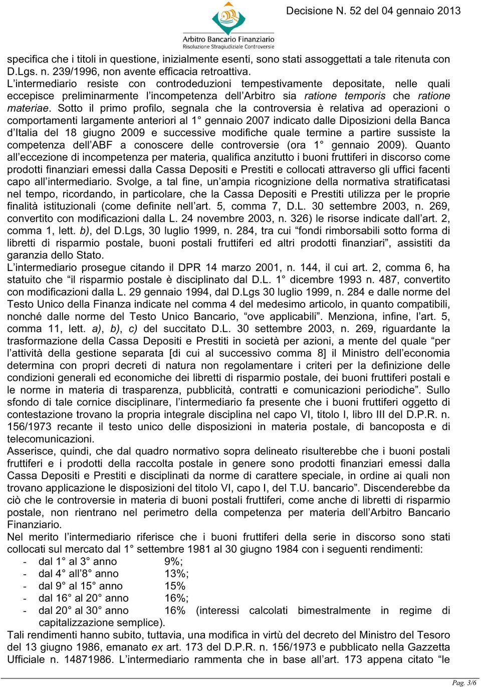 Sotto il primo profilo, segnala che la controversia è relativa ad operazioni o comportamenti largamente anteriori al 1 gennaio 2007 indicato dalle Diposizioni della Banca d Italia del 18 giugno 2009