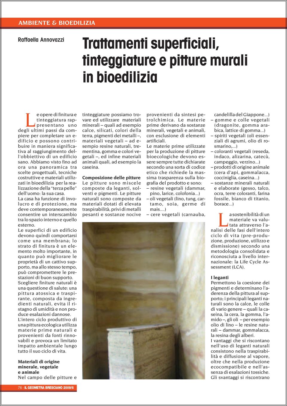 Abbiamo visto fino ad ora una panoramica tra scelte progettuali, tecniche costruttive e materiali utilizzati in bioedilizia per la realizzazione della terza pelle dell uomo: la sua casa.