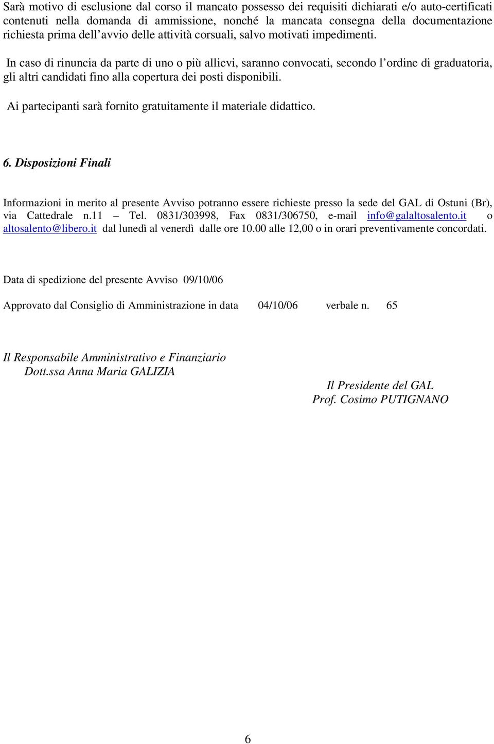 In caso di rinuncia da parte di uno o più allievi, saranno convocati, secondo l ordine di graduatoria, gli altri candidati fino alla copertura dei posti disponibili.