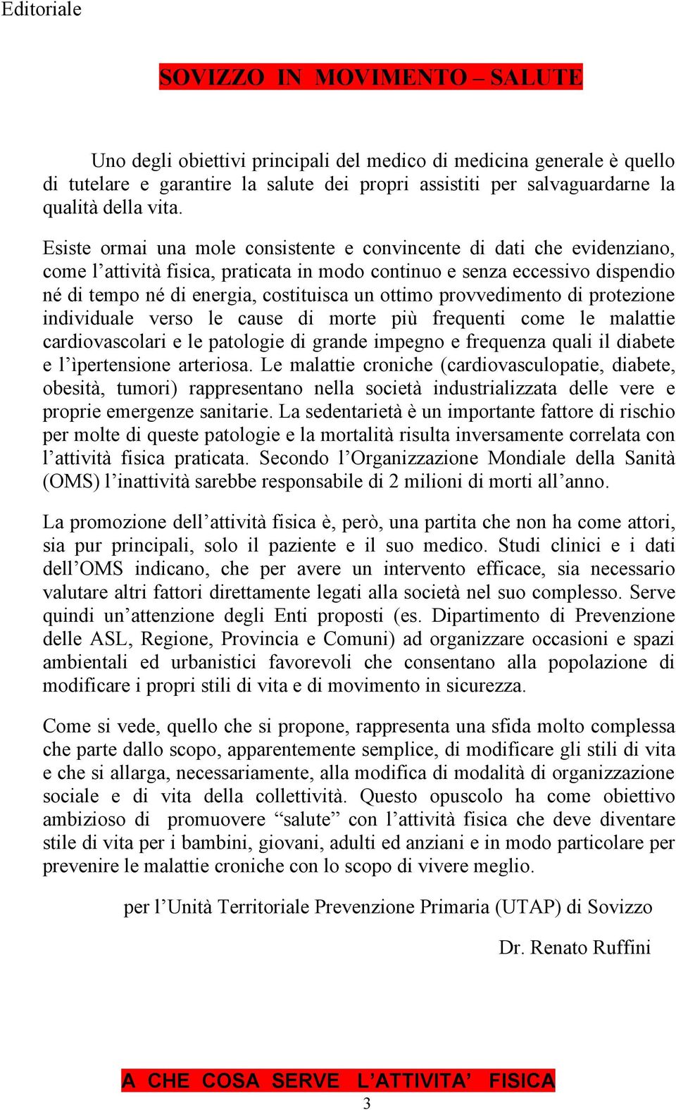 Esiste ormai una mole consistente e convincente di dati che evidenziano, come l attività fisica, praticata in modo continuo e senza eccessivo dispendio né di tempo né di energia, costituisca un