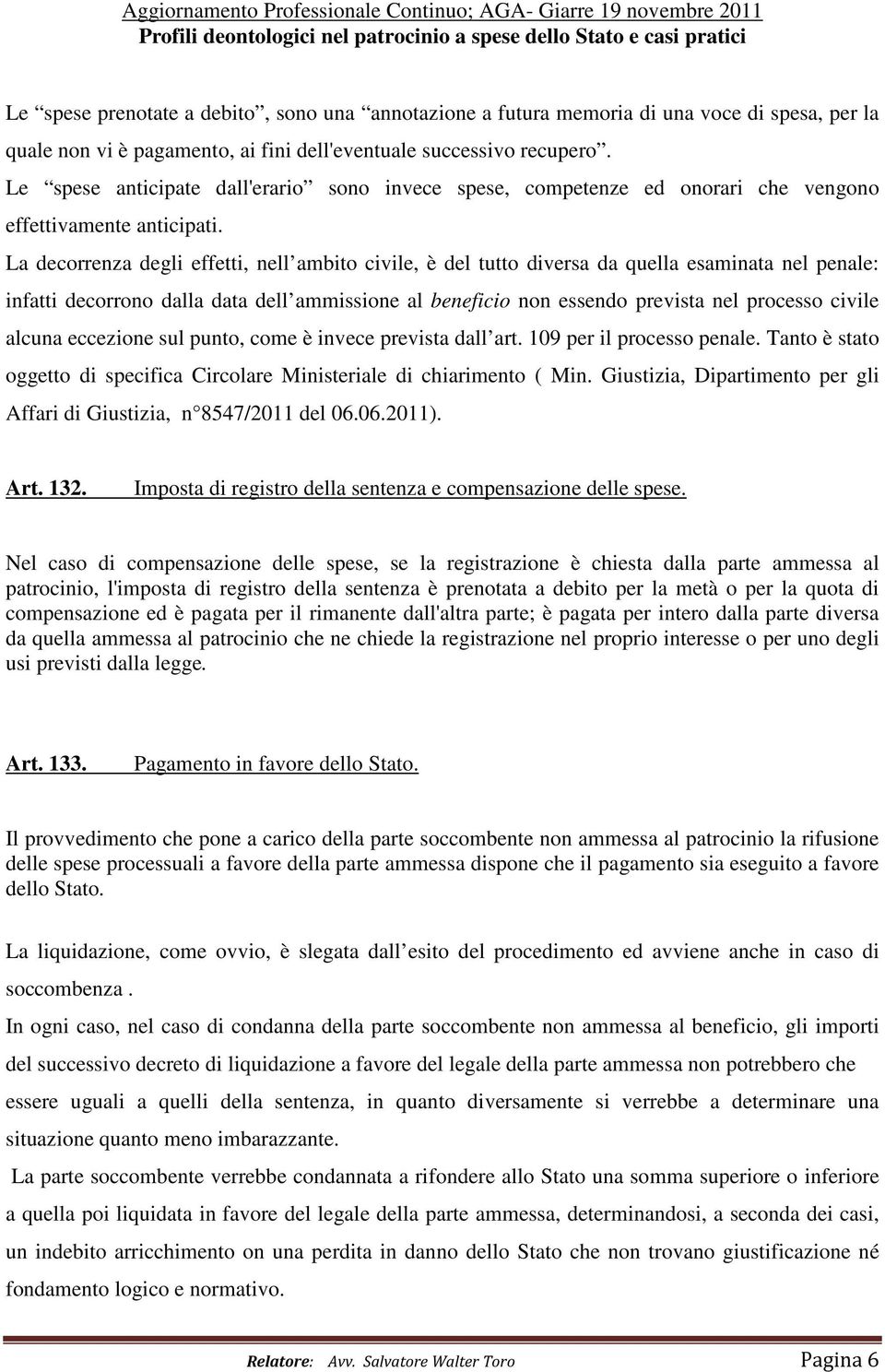 La decorrenza degli effetti, nell ambito civile, è del tutto diversa da quella esaminata nel penale: infatti decorrono dalla data dell ammissione al beneficio non essendo prevista nel processo civile