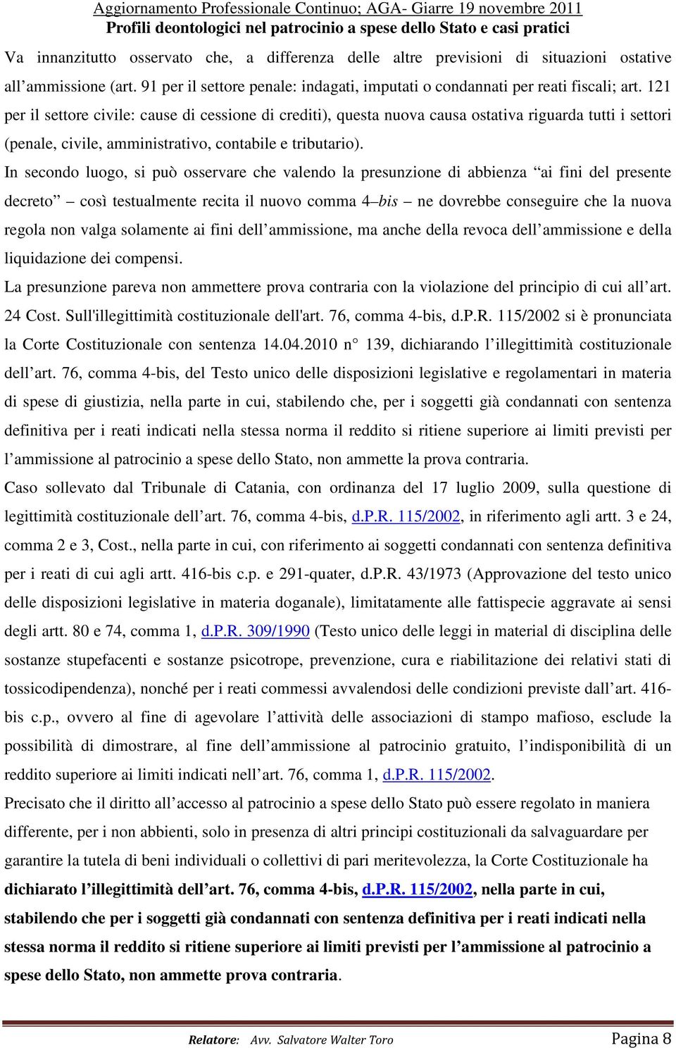 In secondo luogo, si può osservare che valendo la presunzione di abbienza ai fini del presente decreto così testualmente recita il nuovo comma 4 bis ne dovrebbe conseguire che la nuova regola non