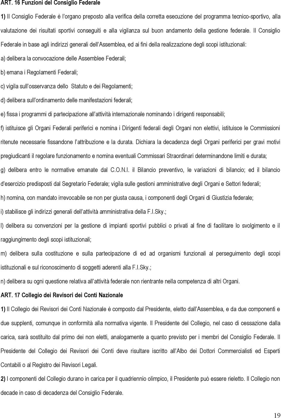 Il Consiglio Federale in base agli indirizzi generali dell Assemblea, ed ai fini della realizzazione degli scopi istituzionali: a) delibera la convocazione delle Assemblee Federali; b) emana i