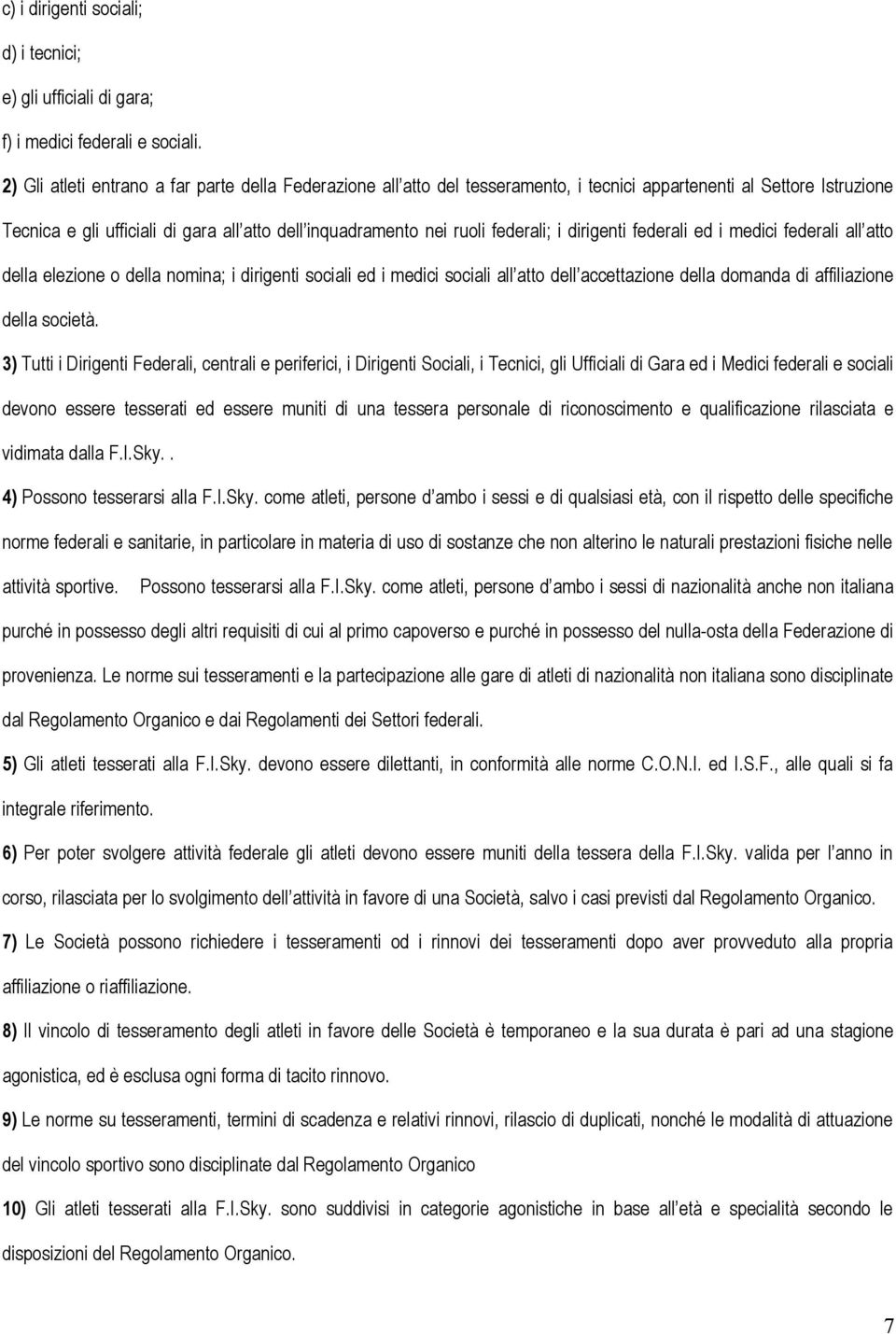 federali; i dirigenti federali ed i medici federali all atto della elezione o della nomina; i dirigenti sociali ed i medici sociali all atto dell accettazione della domanda di affiliazione della