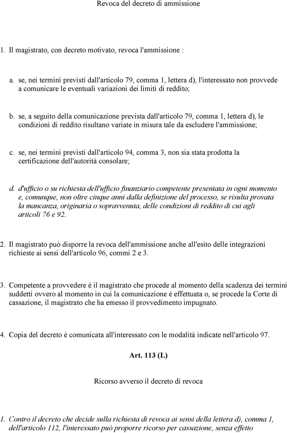 se, a seguito della comunicazione prevista dall'articolo 79, comma 1, lettera d), le condizioni di reddito risultano variate in misura tale da escludere l'ammissione; c.