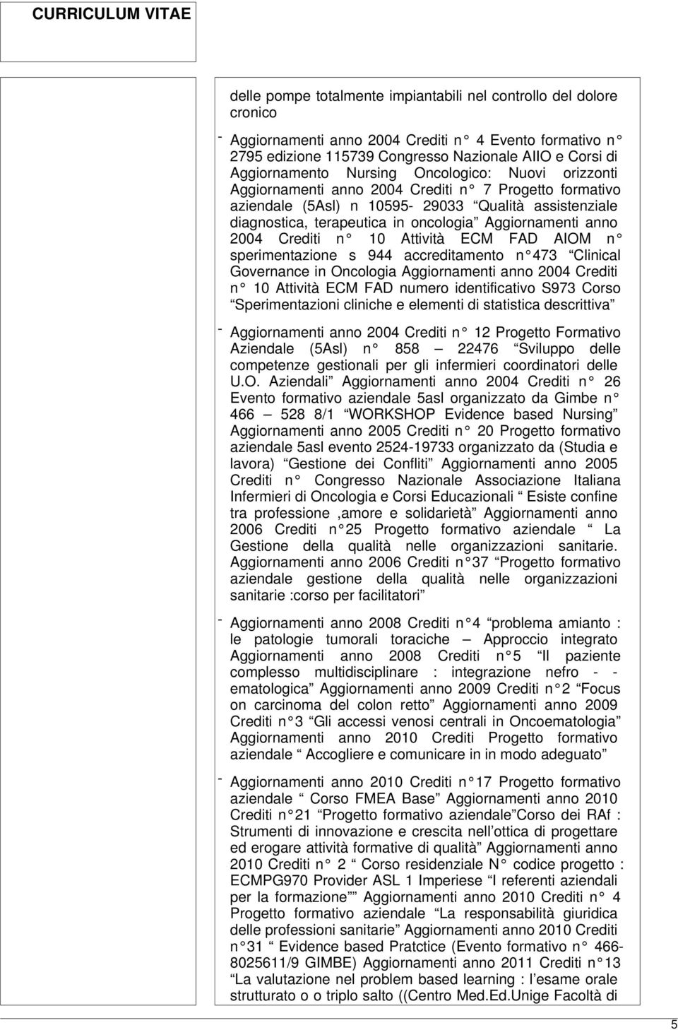 anno 2004 Crediti n 10 Attività ECM FAD AIOM n sperimentazione s 944 accreditamento n 473 Clinical Governance in Oncologia Aggiornamenti anno 2004 Crediti n 10 Attività ECM FAD numero identificativo