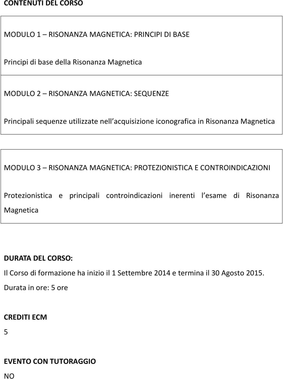 PROTEZIONISTICA E CONTROINDICAZIONI Protezionistica e principali controindicazioni inerenti l esame di Risonanza Magnetica DURATA DEL