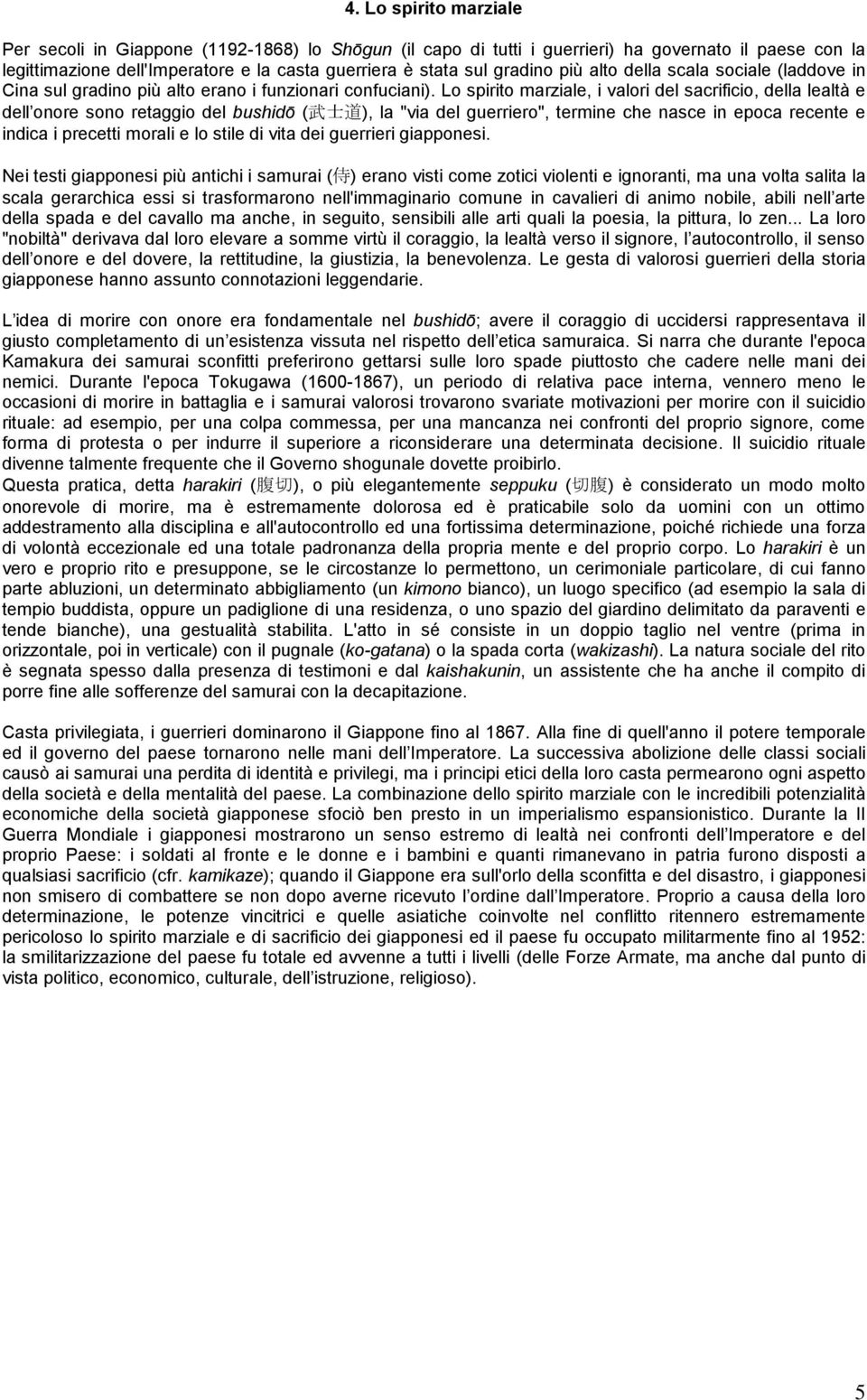 Lo spirito marziale, i valori del sacrificio, della lealtà e dell onore sono retaggio del bushidō ( 武 士 道 ), la "via del guerriero", termine che nasce in epoca recente e indica i precetti morali e lo