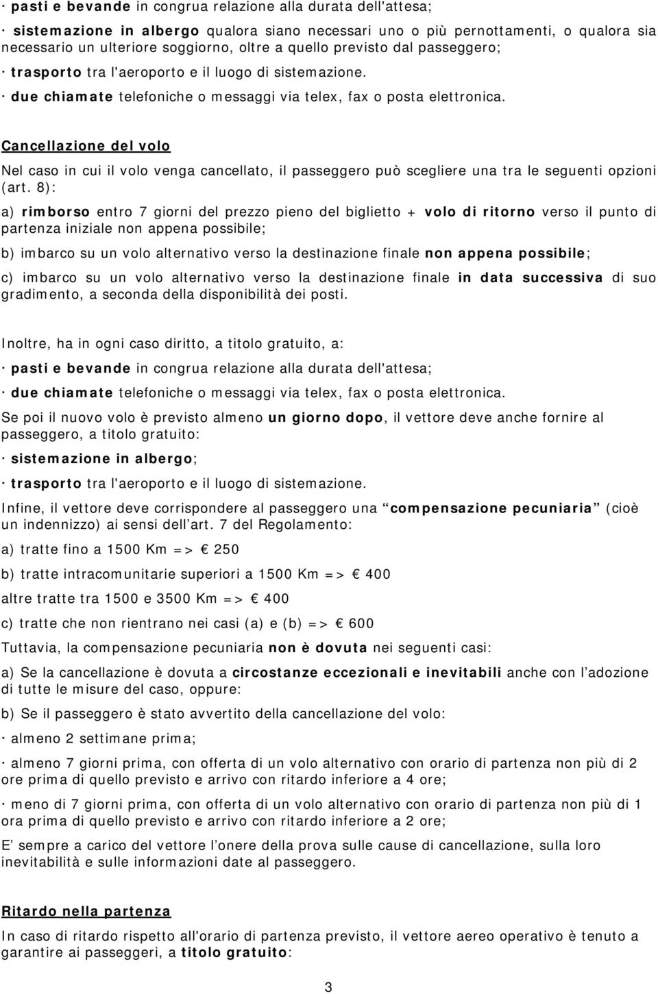 8): Inoltre, ha in ogni caso diritto, a titolo gratuito, a: pasti e bevande in congrua relazione alla durata dell'attesa; Se poi il nuovo volo è previsto almeno un giorno dopo, il vettore deve anche