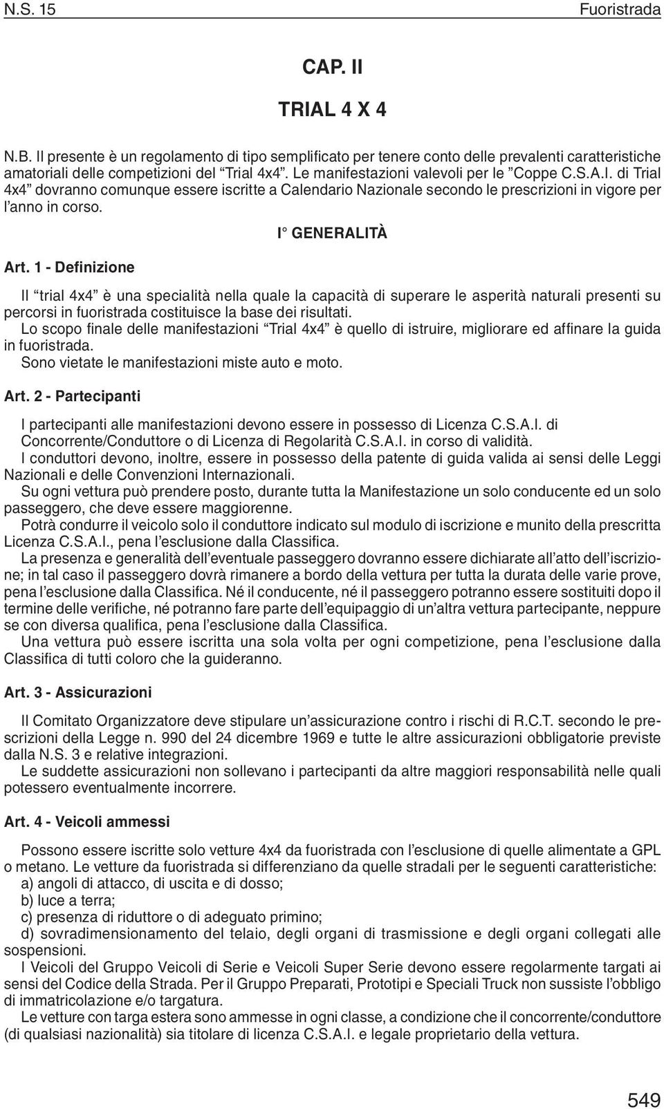 1 - Definizione Il trial 4x4 è una specialità nella quale la capacità di superare le asperità naturali presenti su percorsi in fuoristrada costituisce la base dei risultati.