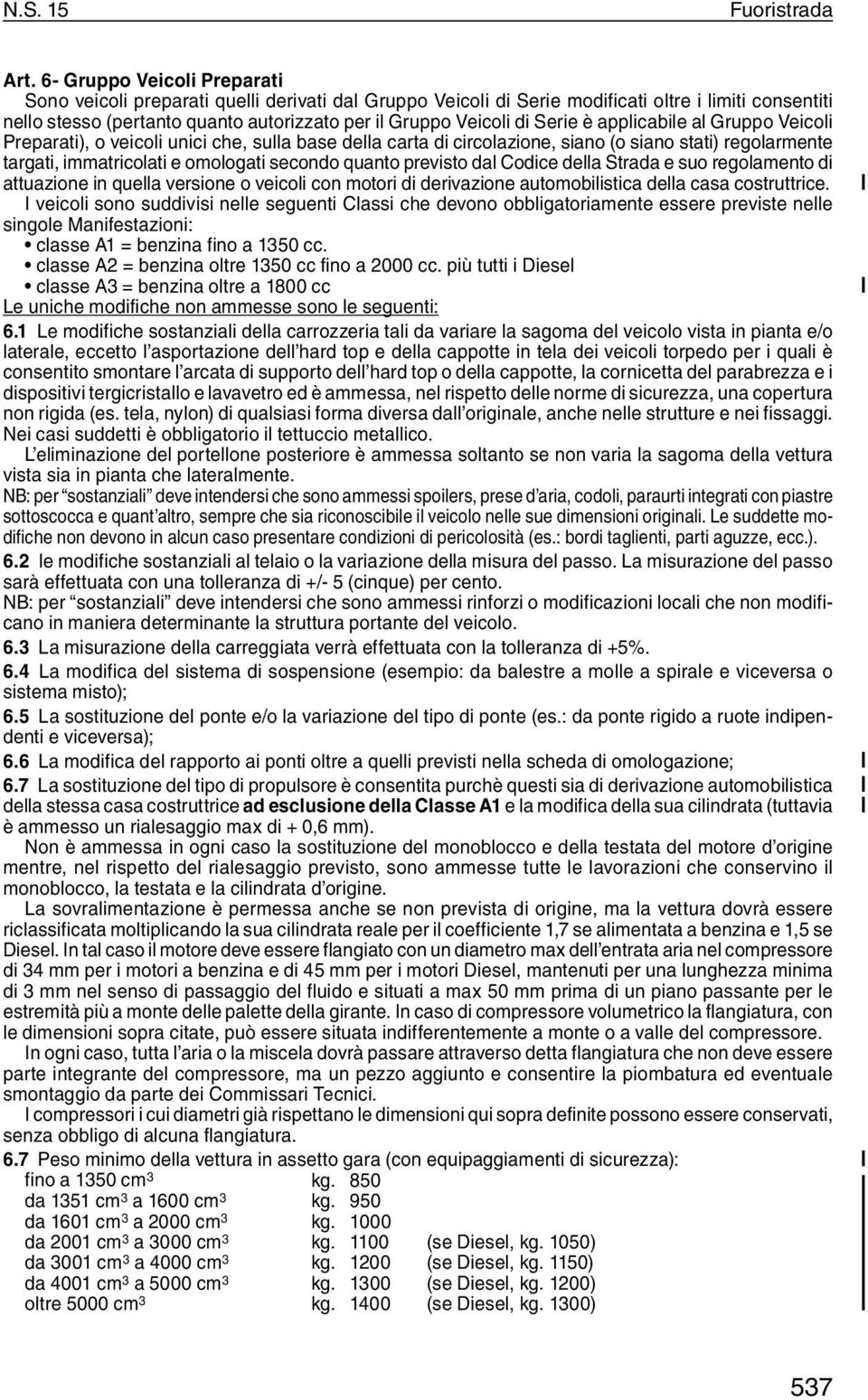 Serie è applicabile al Gruppo Veicoli Preparati), o veicoli unici che, sulla base della carta di circolazione, siano (o siano stati) regolarmente targati, immatricolati e omologati secondo quanto