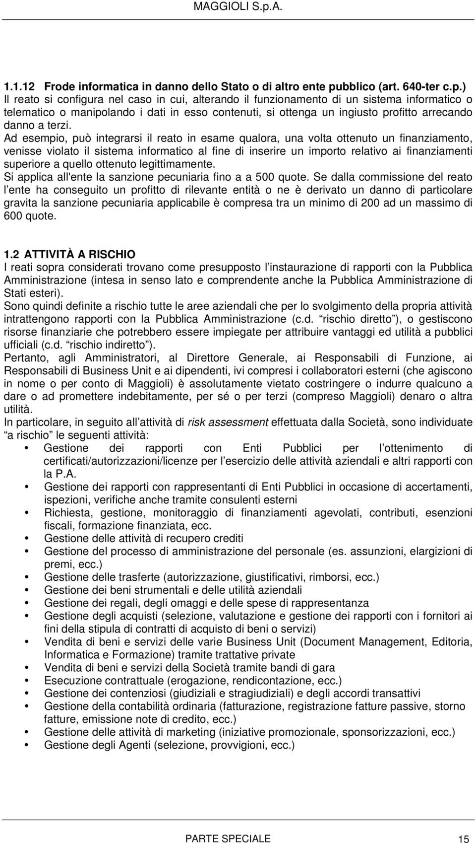 ) Il reato si configura nel caso in cui, alterando il funzionamento di un sistema informatico o telematico o manipolando i dati in esso contenuti, si ottenga un ingiusto profitto arrecando danno a