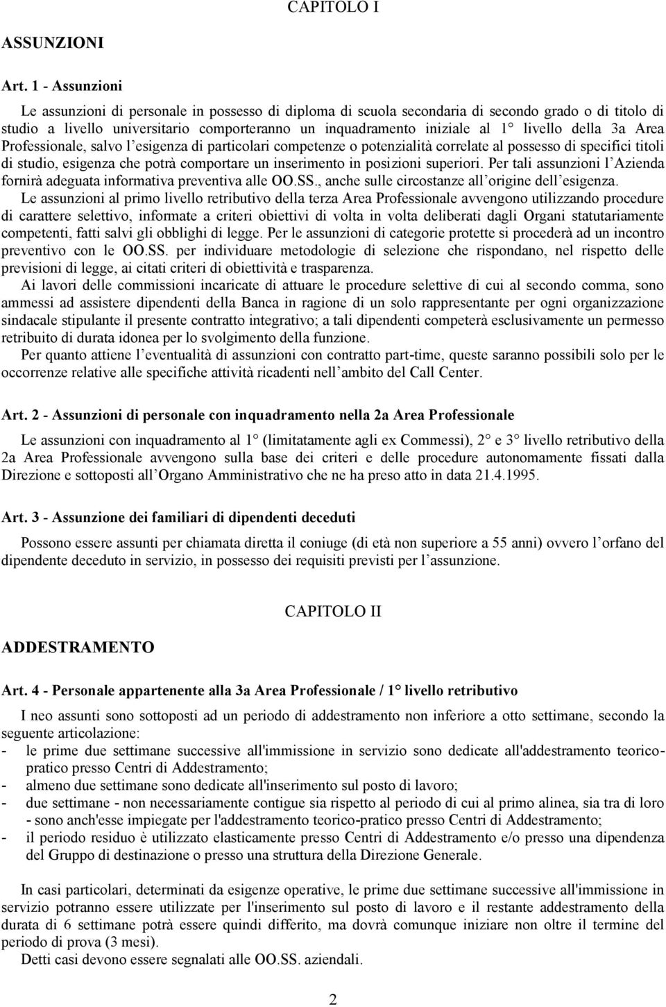 livello della 3a Area Professionale, salvo l esigenza di particolari competenze o potenzialità correlate al possesso di specifici titoli di studio, esigenza che potrà comportare un inserimento in