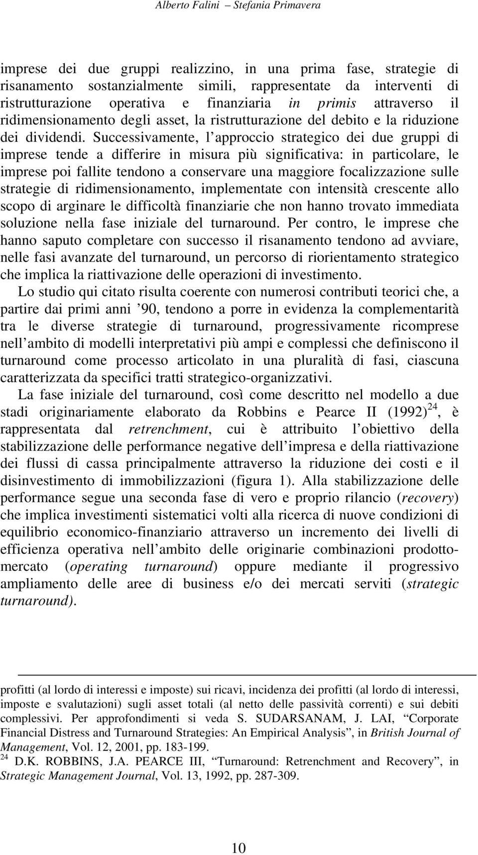 Successivamente, l approccio strategico dei due gruppi di imprese tende a differire in misura più significativa: in particolare, le imprese poi fallite tendono a conservare una maggiore