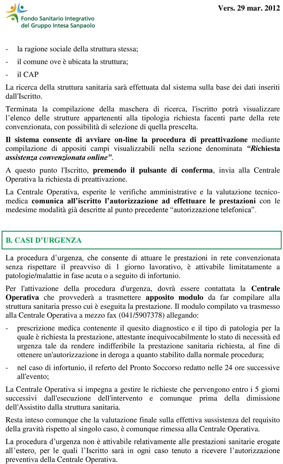 Terminata la compilazione della maschera di ricerca, l'iscritto potrà visualizzare l elenco delle strutture appartenenti alla tipologia richiesta facenti parte della rete convenzionata, con