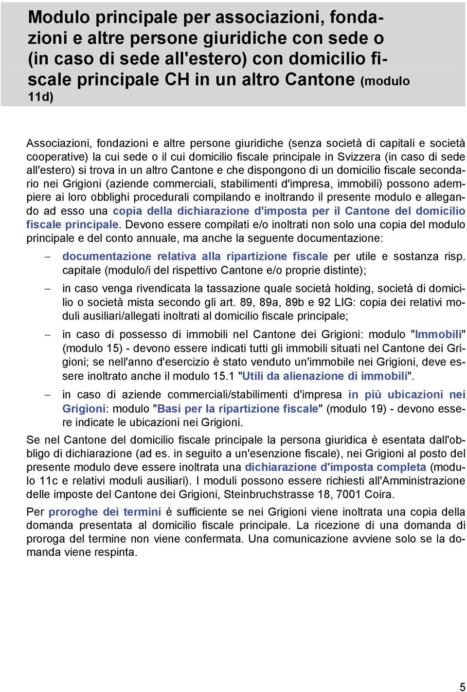 Cantone e che dispongono di un domicilio fiscale secondario nei Grigioni (aziende commerciali, stabilimenti d'impresa, immobili) possono adempiere ai loro obblighi procedurali compilando e inoltrando