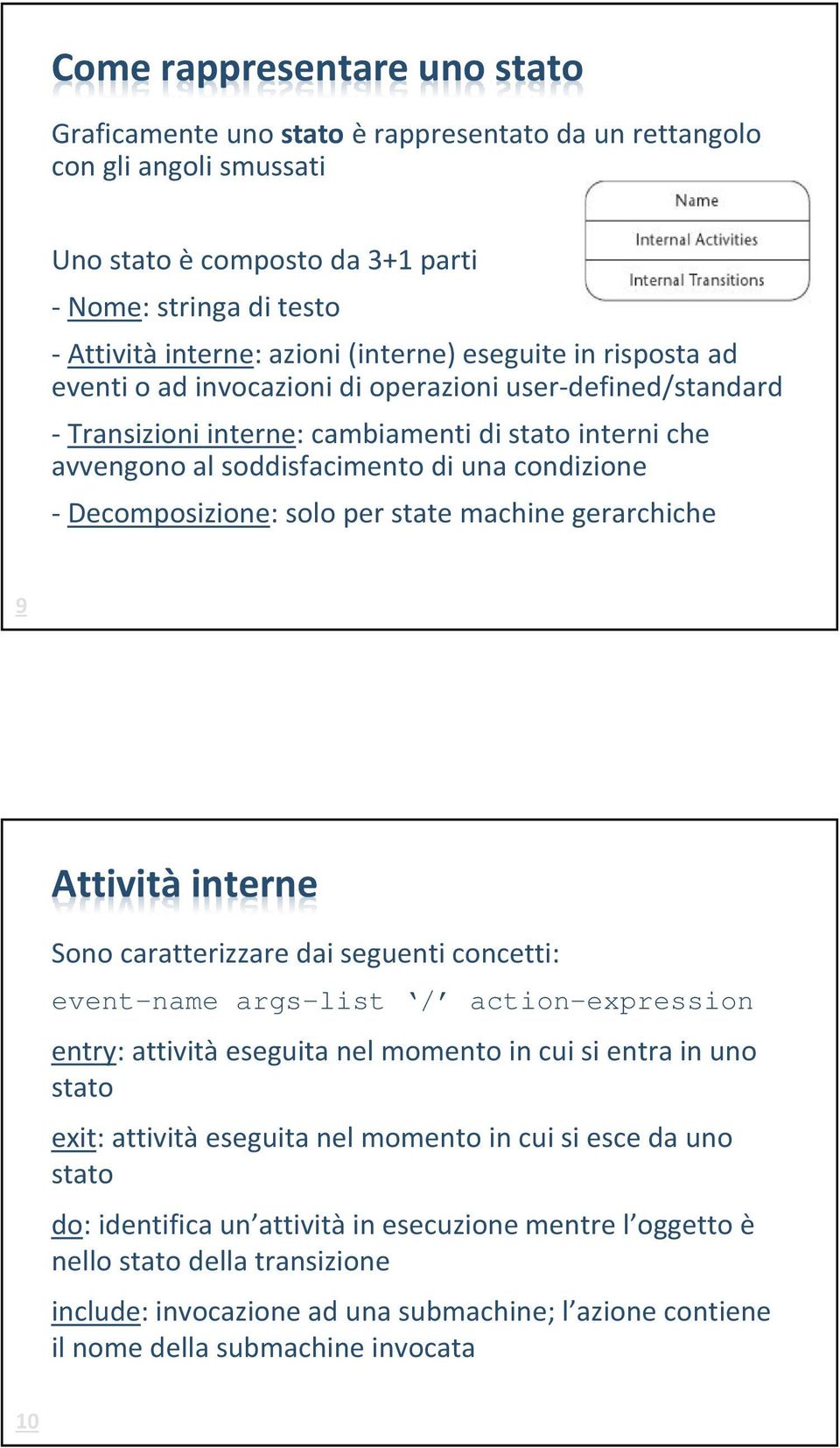 Decomposizione: solo per state machine gerarchiche 9 Attività interne Sono caratterizzare dai seguenti concetti: event-name args-list / action-expression entry: attività eseguita nel momento in cui