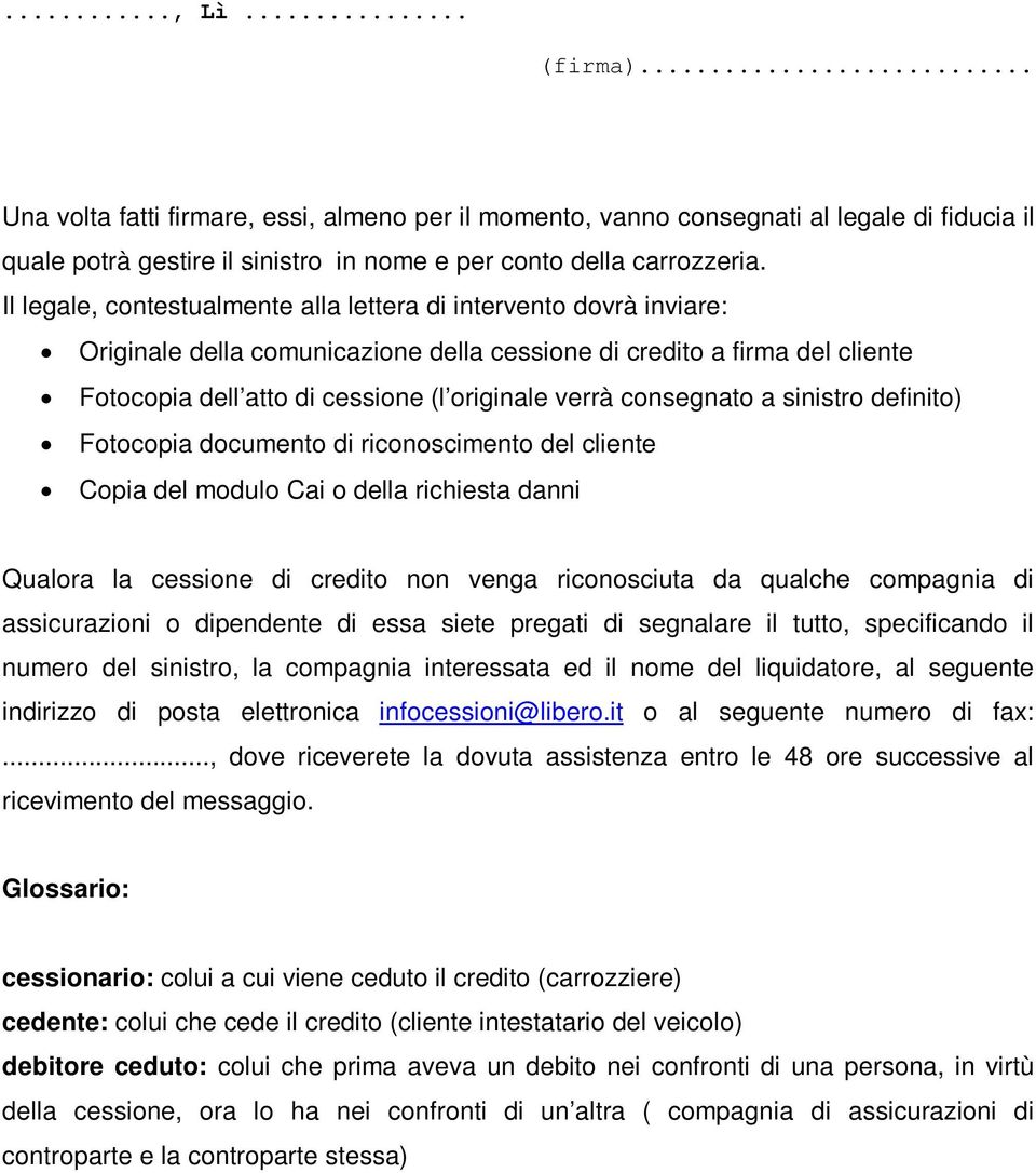 consegnato a sinistro definito) Fotocopia documento di riconoscimento del cliente Copia del modulo Cai o della richiesta danni Qualora la cessione di credito non venga riconosciuta da qualche