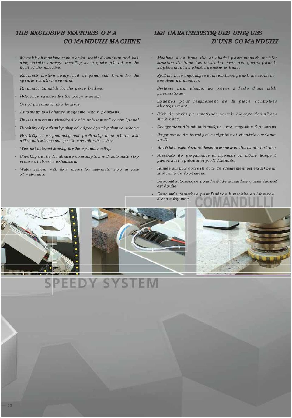 Set of pneumatic slab holders. Automatic tool change magazine with 6 positions. Preset programs visualized on touchscreen control panel. Possibility of performing shaped edges by using shaped wheels.