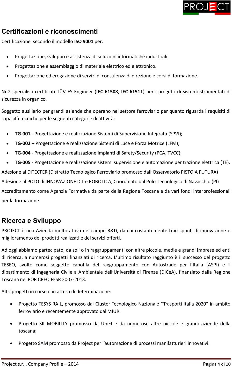 2 specialisti certificati TÜV FS Engineer (IEC 61508, IEC 61511) per i progetti di sistemi strumentati di sicurezza in organico.