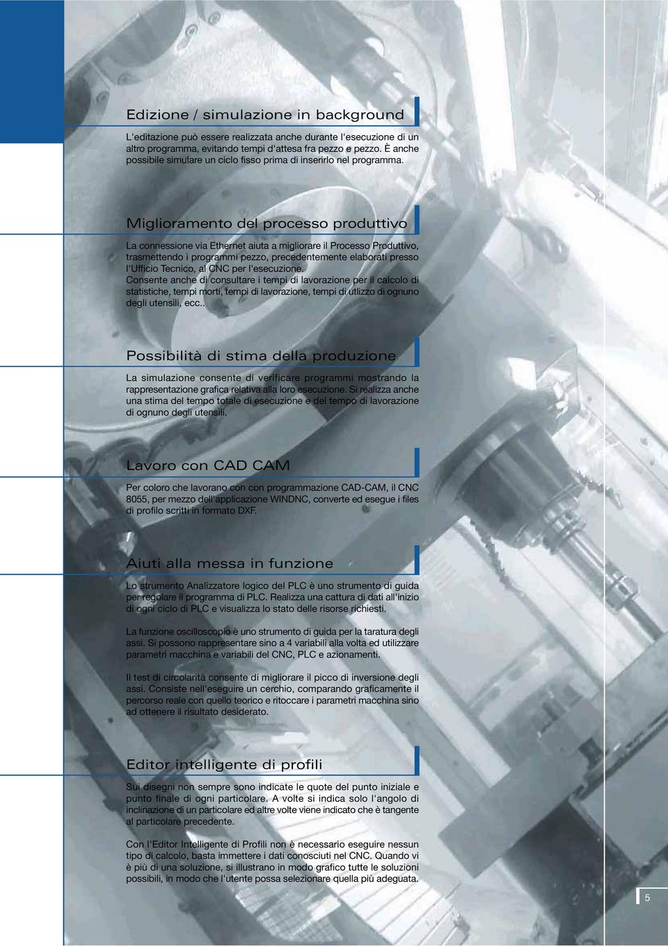 Miglioramento del processo produttivo La connessione via Ethernet aiuta a migliorare il Processo Produttivo, trasmettendo i programmi pezzo, precedentemente elaborati presso l'ufficio Tecnico, al CNC