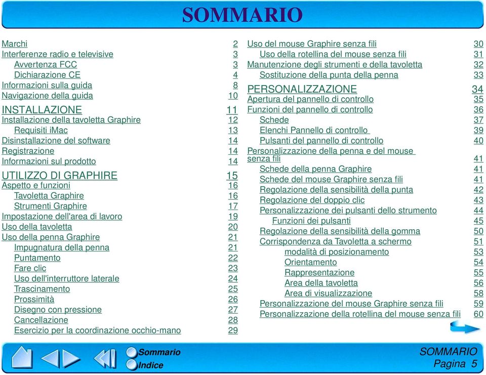 Impostazione dell'area di lavoro 19 Uso della tavoletta 20 Uso della penna Graphire 21 Impugnatura della penna 21 Puntamento 22 Fare clic 23 Uso dell'interruttore laterale 24 Trascinamento 25