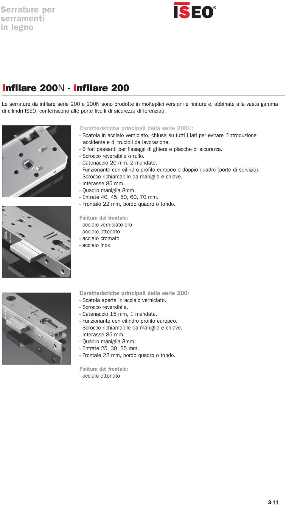 - 6 fori passanti per fissaggi di ghiere e placche di sicurezza. - crocco reversibile o rullo. - Catenaccio mm. 2 mandate.