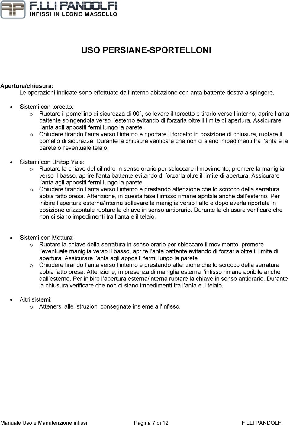 Assicurare l anta agli appsiti fermi lung la parete. Chiudere tirand l anta vers l intern e riprtare il trcett in psizine di chiusura, rutare il pmell di sicurezza.