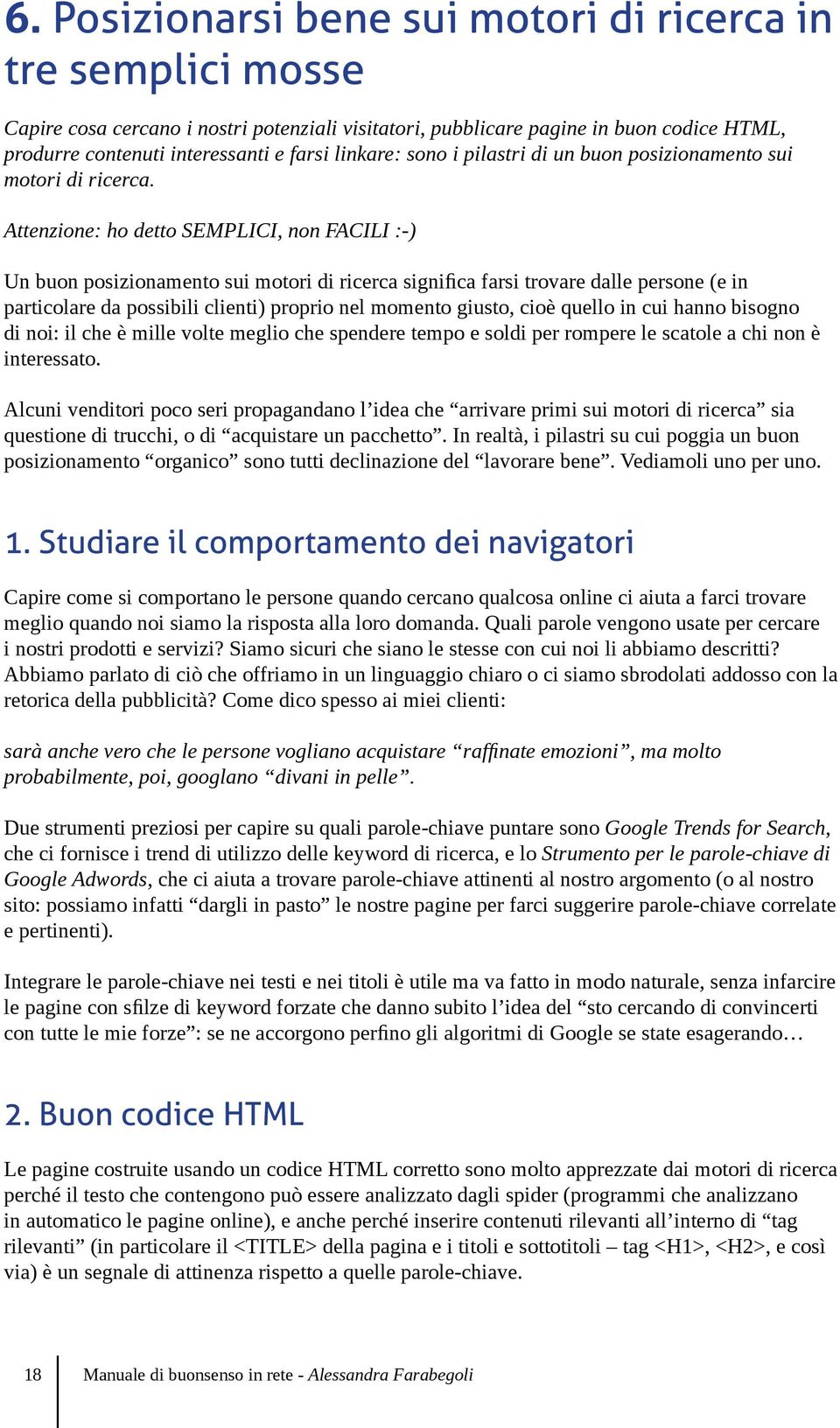 Attenzione: ho detto SEMPLICI, non FACILI :-) Un buon posizionamento sui motori di ricerca significa farsi trovare dalle persone (e in particolare da possibili clienti) proprio nel momento giusto,