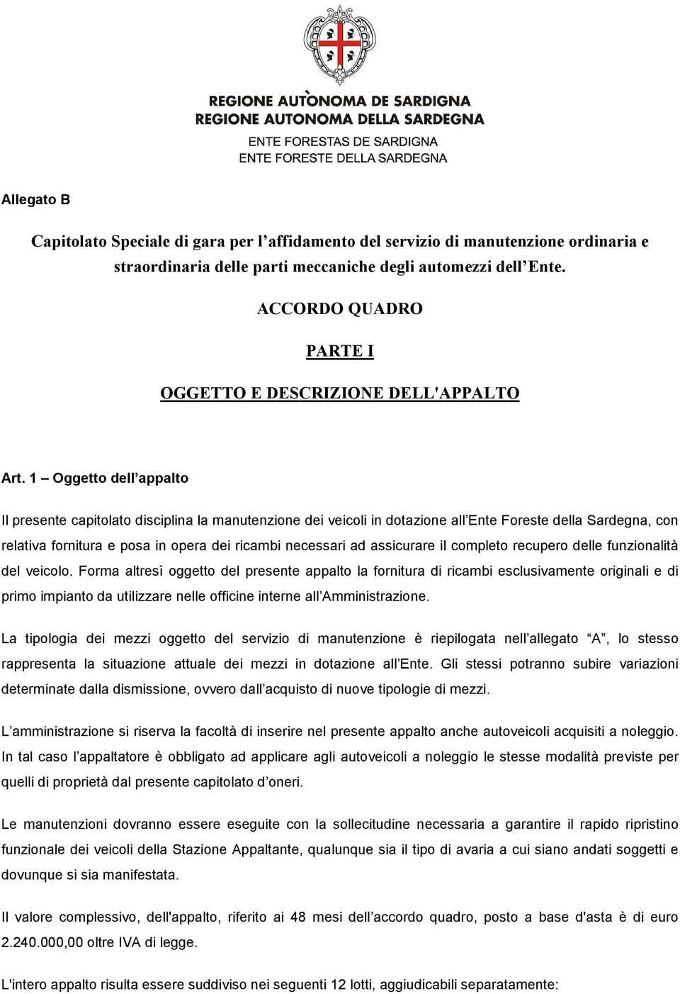 1 Oggetto dell appalto Il presente capitolato disciplina la manutenzione dei veicoli in dotazione all Ente Foreste della Sardegna, con relativa fornitura e posa in opera dei ricambi necessari ad