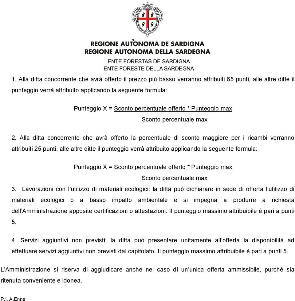 Alla ditta concorrente che avrà offerto la percentuale di sconto maggiore per i ricambi verranno attribuiti 25 punti, alle altre ditte il punteggio verrà attribuito applicando la seguente formula: